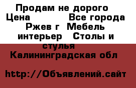 Продам не дорого › Цена ­ 5 000 - Все города, Ржев г. Мебель, интерьер » Столы и стулья   . Калининградская обл.